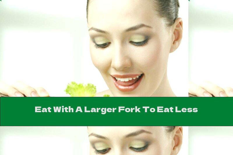Eat With A Larger Fork To Eat Less