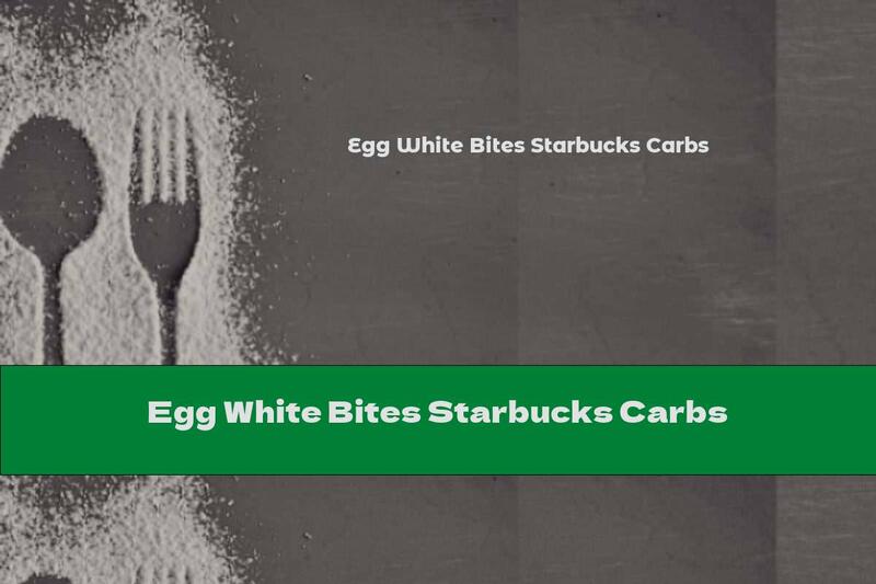 Egg White Bites Starbucks Carbs