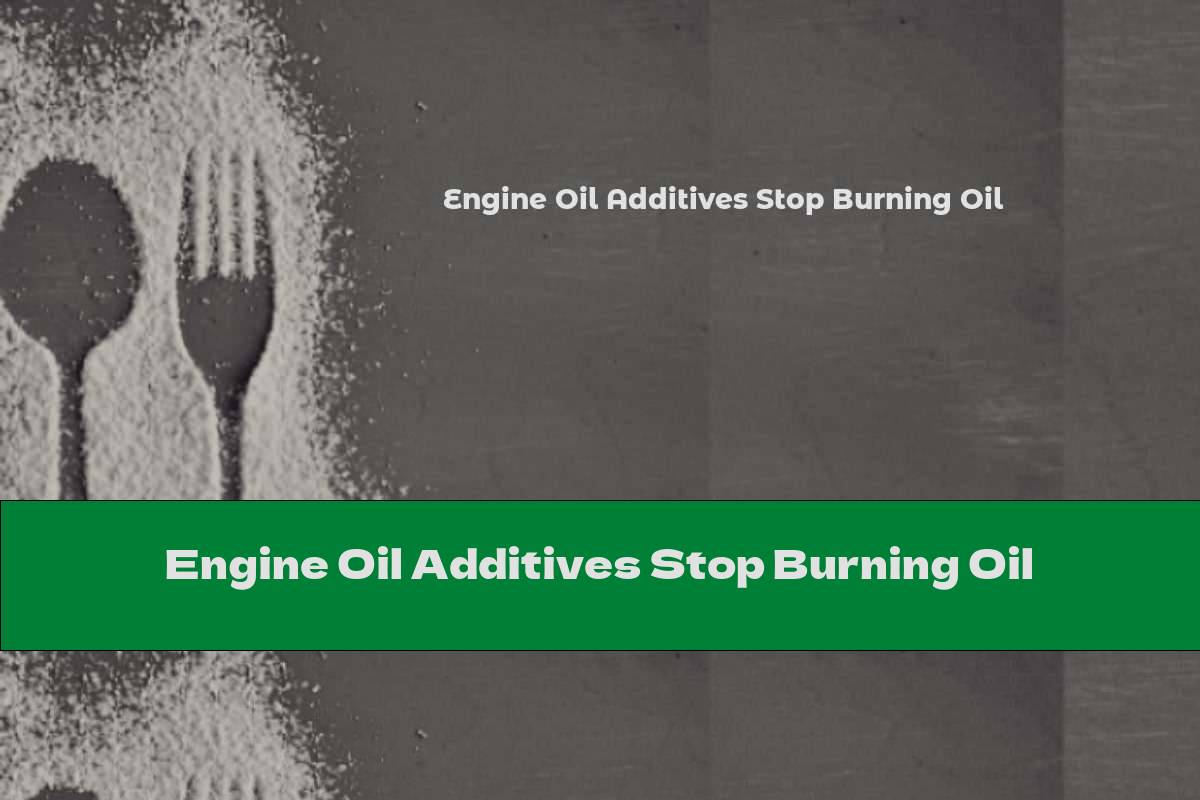 Engine Oil Additives Stop Burning Oil