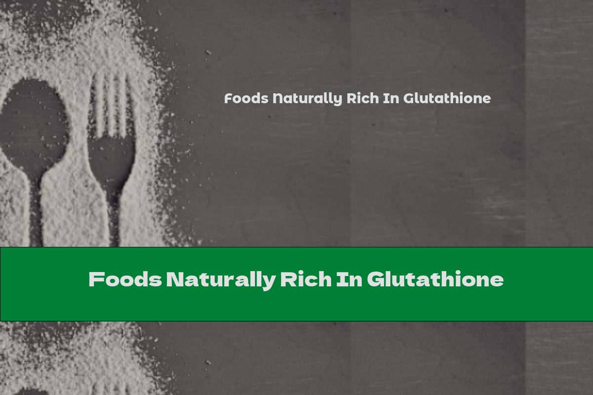 Foods Naturally Rich In Glutathione This Nutrition