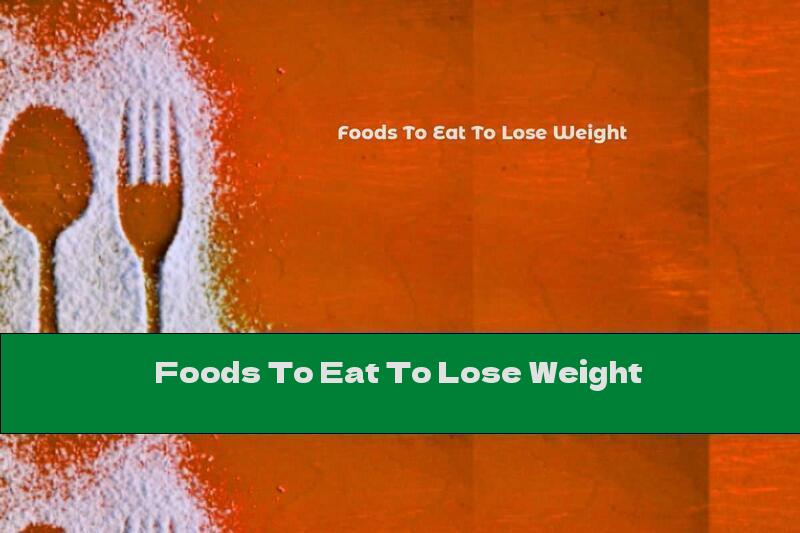 Foods To Eat To Lose Weight