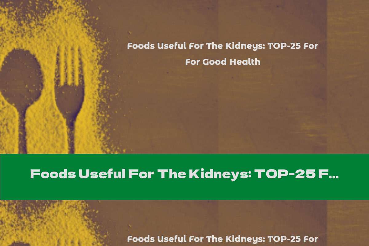 Foods Useful For The Kidneys: TOP-25 For Good Health