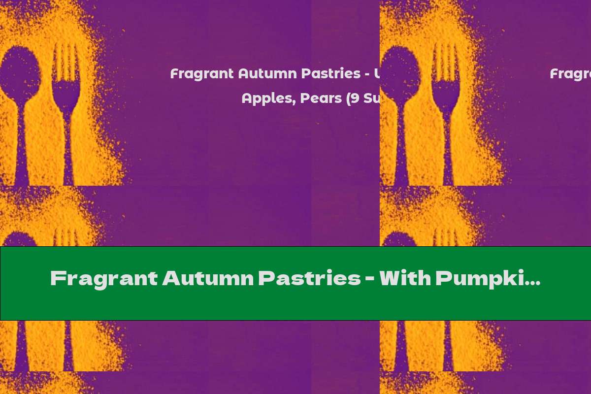 Fragrant Autumn Pastries - With Pumpkin, Apples, Pears (9 Super Recipes)