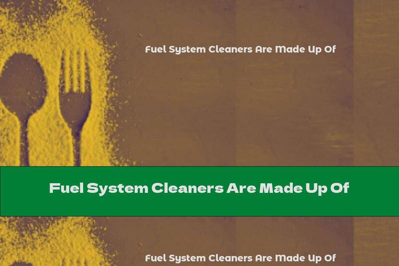 Fuel System Cleaners Are Made Up Of