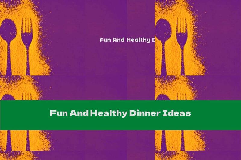 Fun And Healthy Dinner Ideas