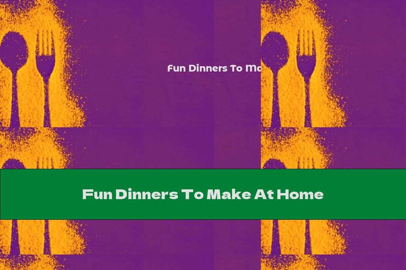 Fun Dinners To Make At Home