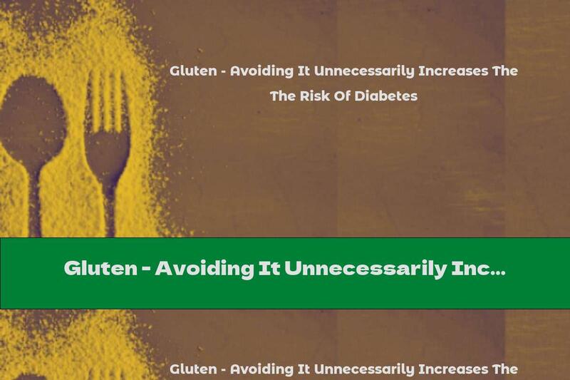 Gluten - Avoiding It Unnecessarily Increases The Risk Of Diabetes