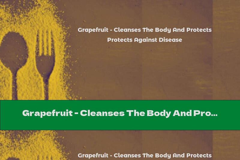 Grapefruit - Cleanses The Body And Protects Against Disease