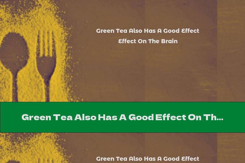 Green Tea Also Has A Good Effect On The Brain