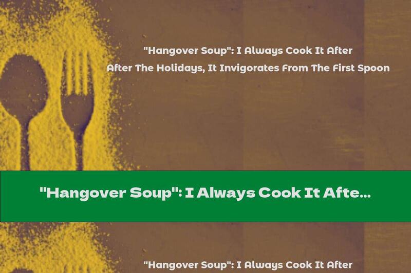"Hangover Soup": I Always Cook It After The Holidays, It Invigorates From The First Spoon