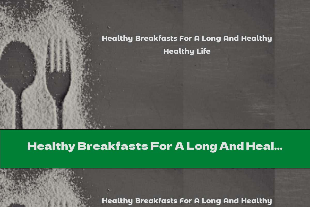 Healthy Breakfasts For A Long And Healthy Life