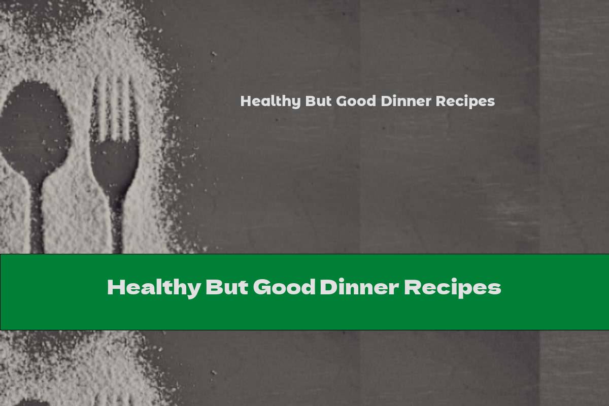 Healthy But Good Dinner Recipes