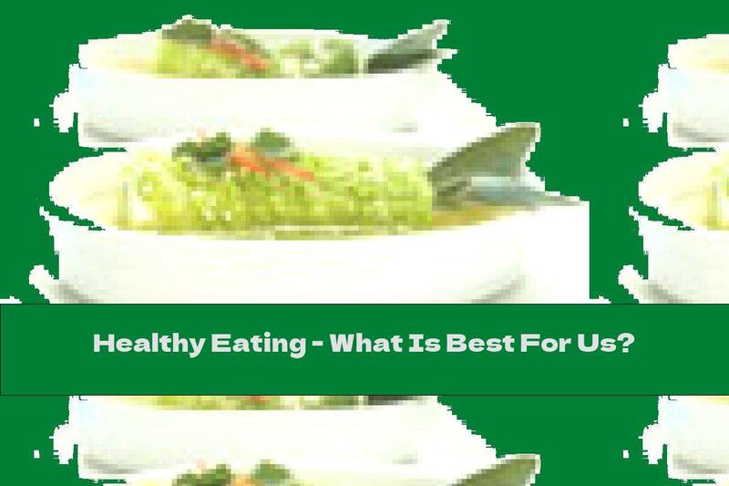 Healthy Eating - What Is Best For Us?