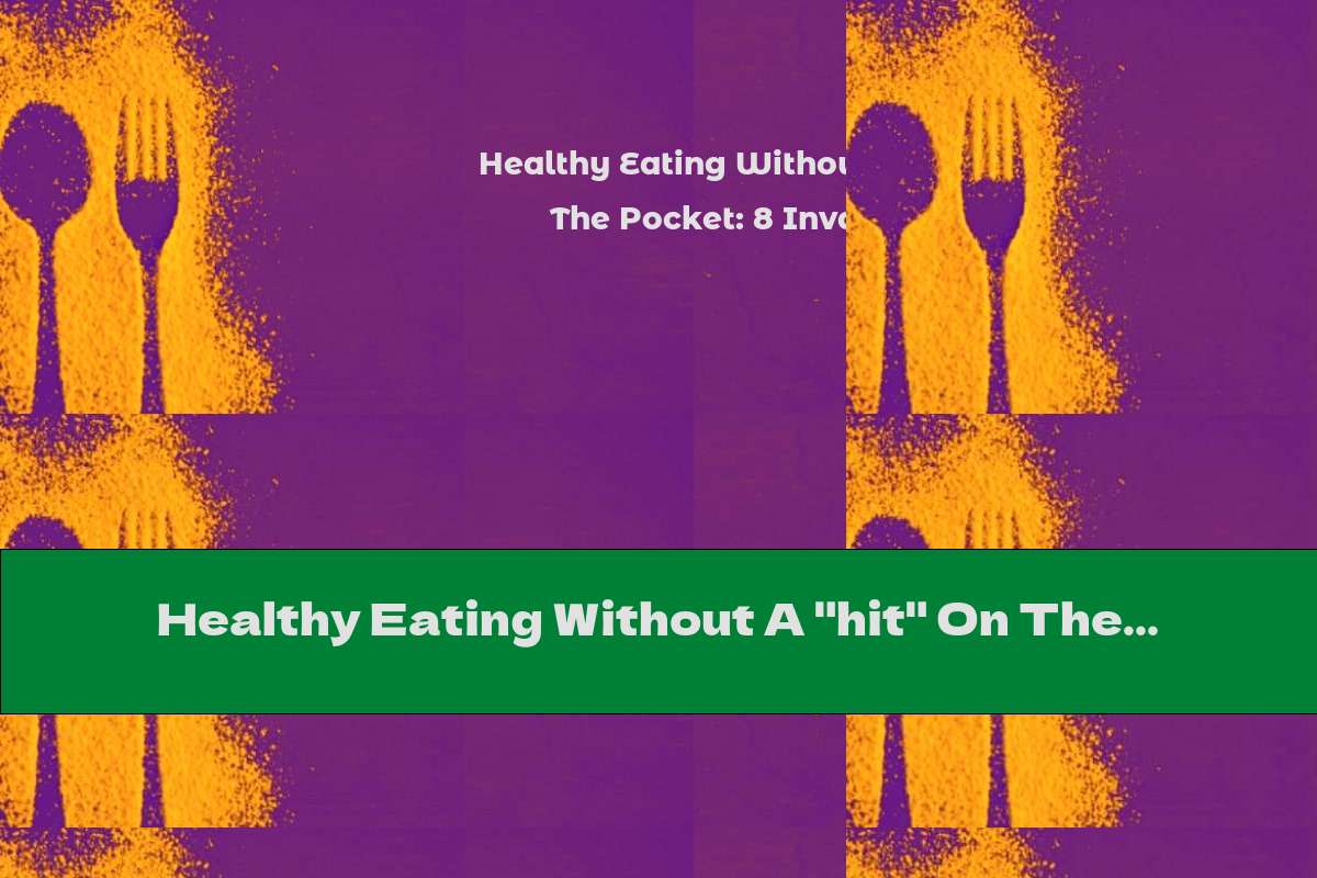 Healthy Eating Without A "hit" On The Pocket: 8 Invaluable Tips