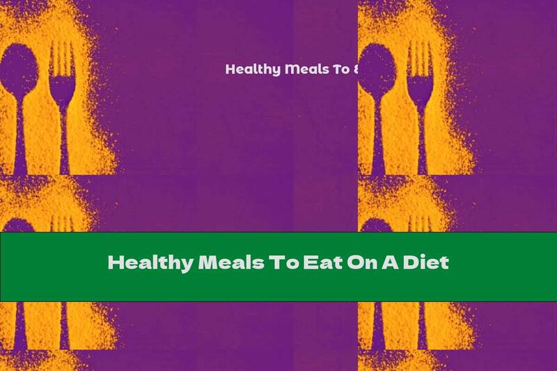 Healthy Meals To Eat On A Diet