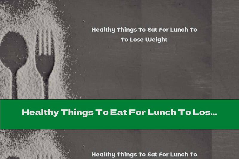 Healthy Things To Eat For Lunch To Lose Weight