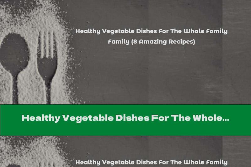 Healthy Vegetable Dishes For The Whole Family (8 Amazing Recipes)