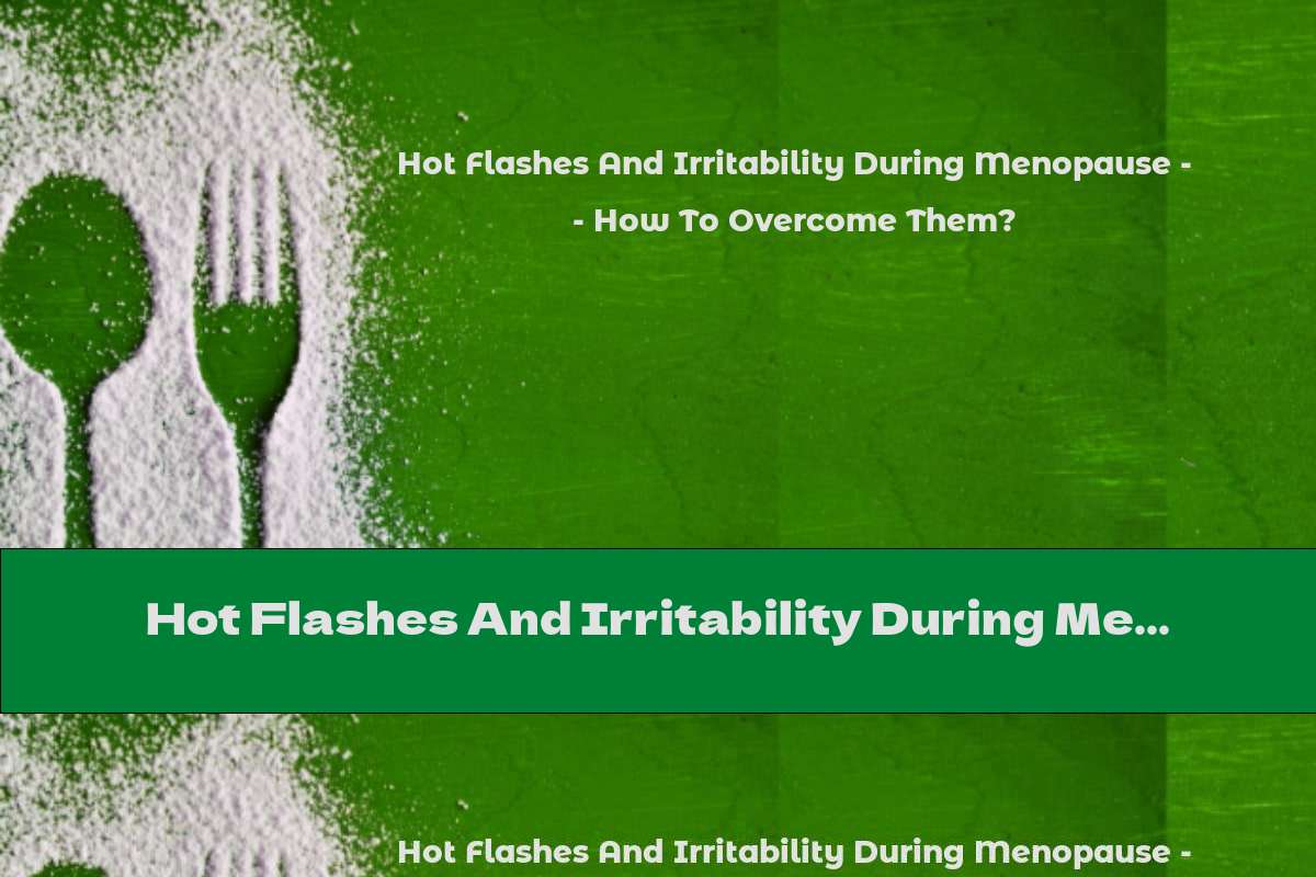 Hot Flashes And Irritability During Menopause - How To Overcome Them?