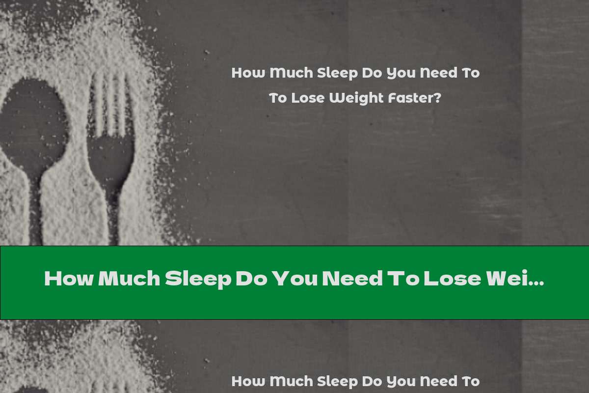 How Much Sleep Do You Need To Lose Weight Faster?