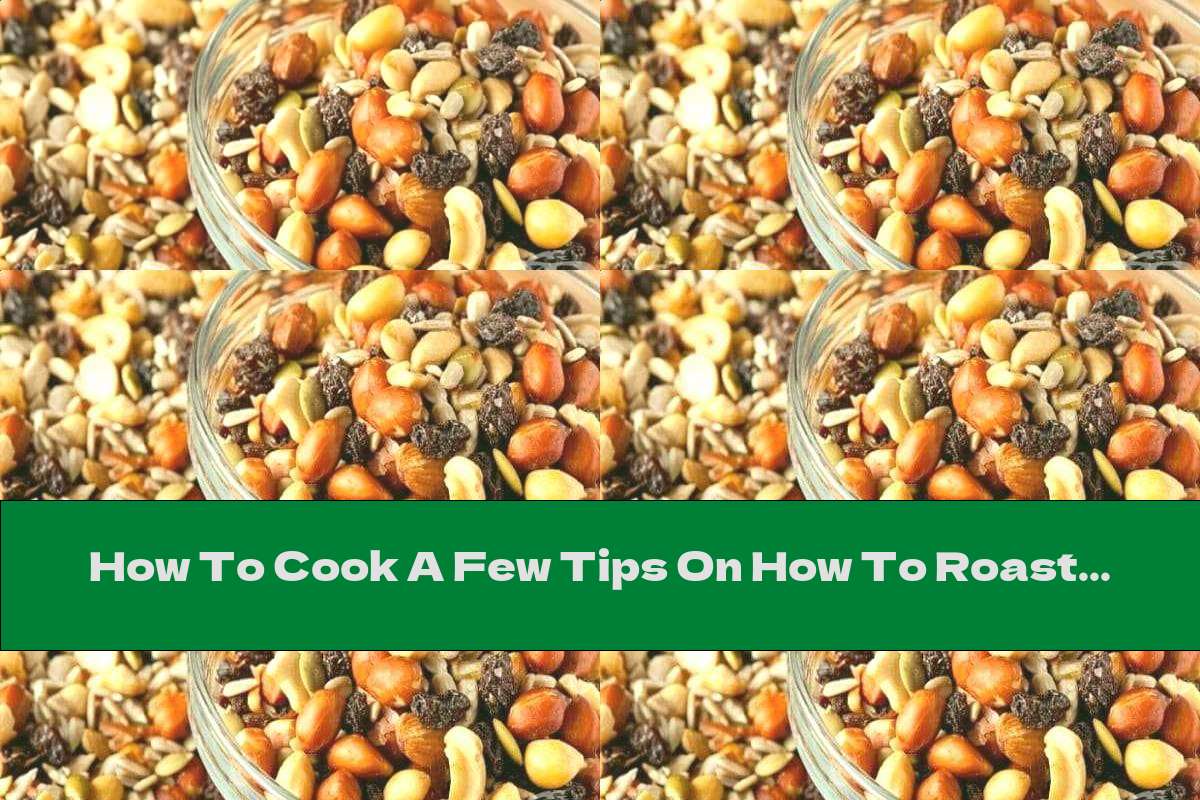How To Cook A Few Tips On How To Roast Nuts And Seeds Recipe This