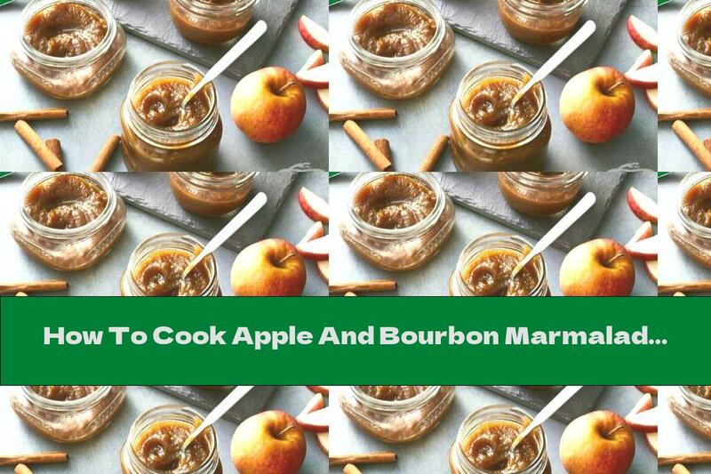 How To Cook Apple And Bourbon Marmalade - Recipe