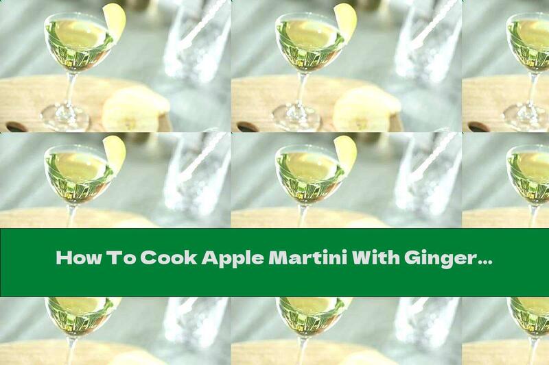How To Cook Apple Martini With Ginger - Recipe