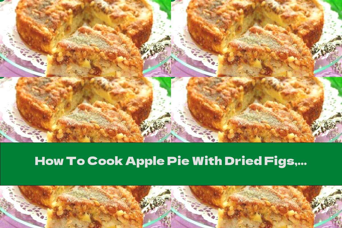 How To Cook Apple Pie With Dried Figs, Cinnamon And Nuts - Recipe