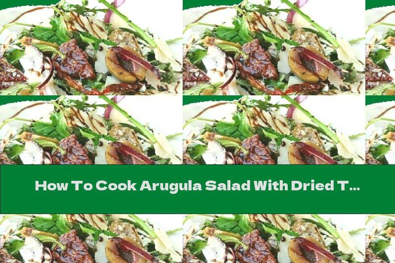How To Cook Arugula Salad With Dried Tomatoes, Olives And Parmesan - Recipe