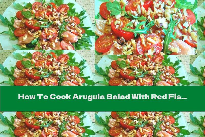 How To Cook Arugula Salad With Red Fish, Tomatoes And Walnuts - Recipe