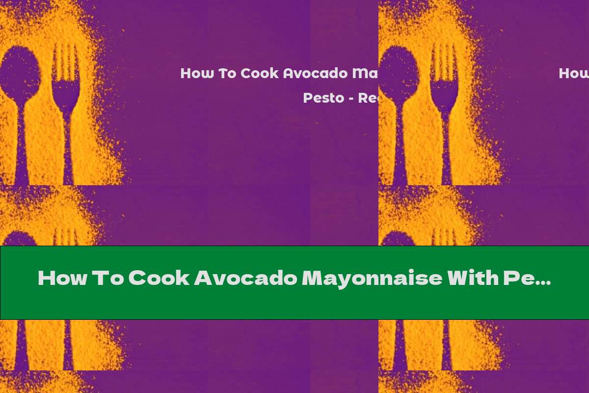 How To Cook Avocado Mayonnaise With Pesto - Recipe