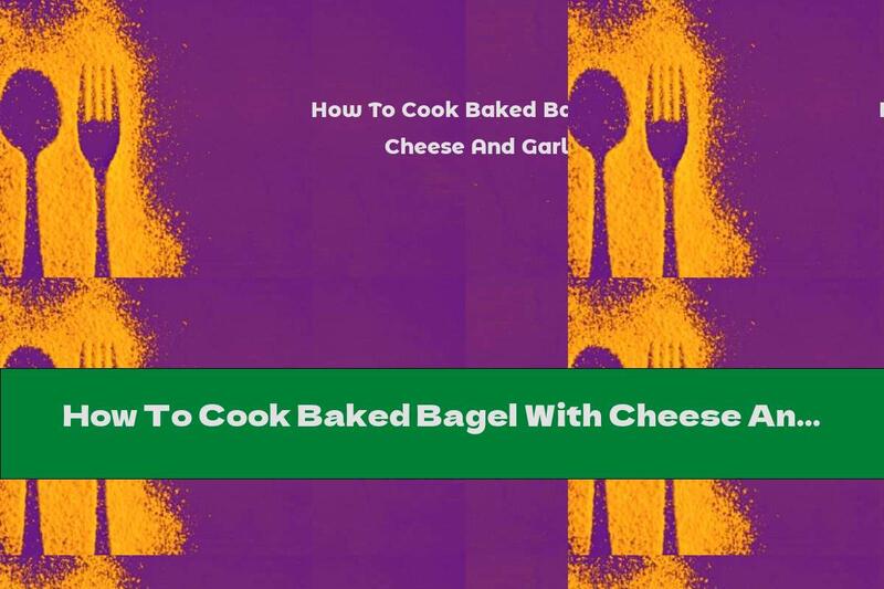 How To Cook Baked Bagel With Cheese And Garlic - Recipe
