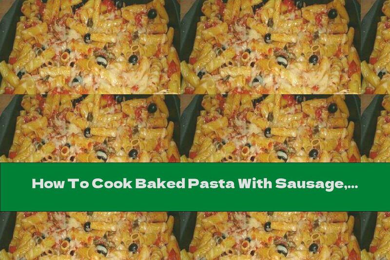 How To Cook Baked Pasta With Sausage, Olives, Parmesan And Aromatic Sauce - Recipe