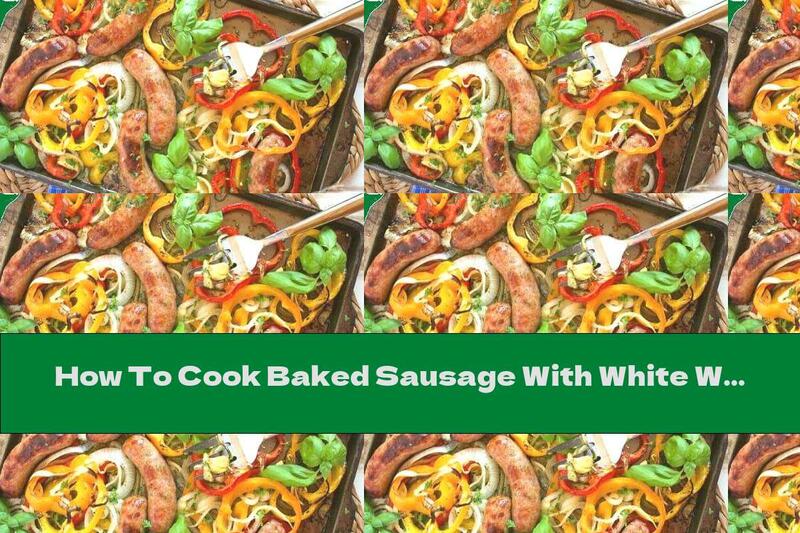 How To Cook Baked Sausage With White Wine And Vegetables In The Oven - Recipe