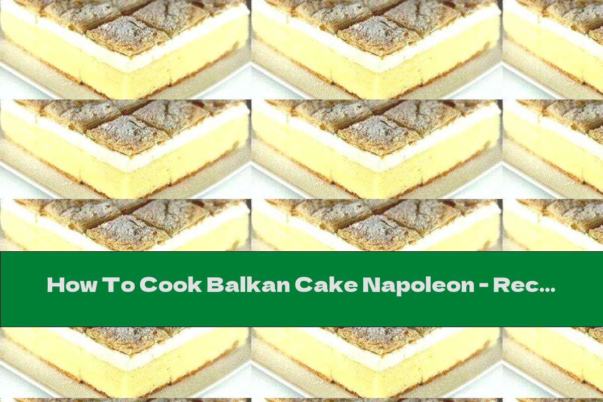 How To Cook Balkan Cake Napoleon - Recipe
