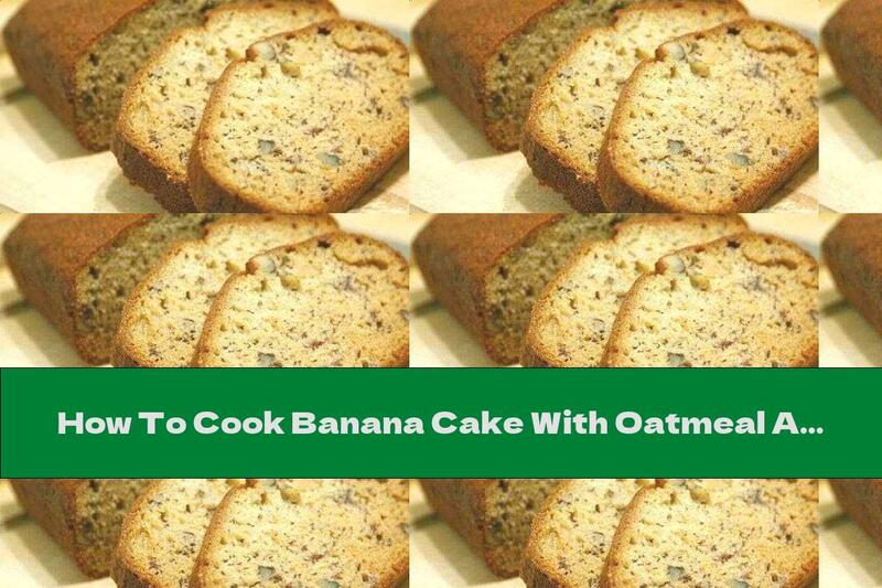 How To Cook Banana Cake With Oatmeal And Walnuts - Recipe