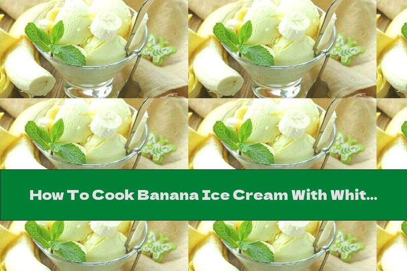 How To Cook Banana Ice Cream With White Chocolate - Recipe