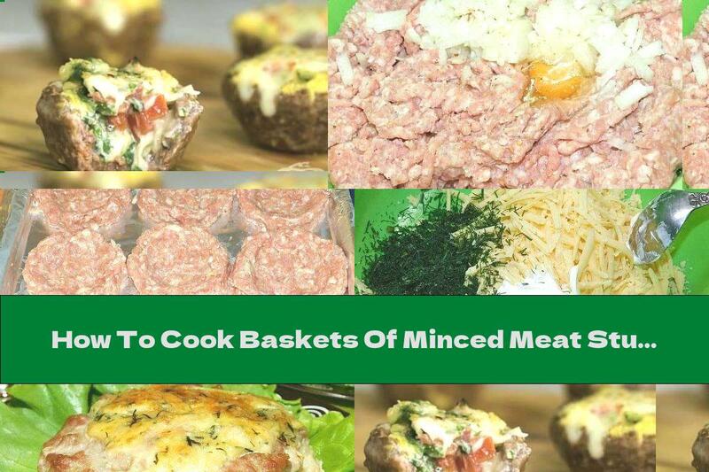 How To Cook Baskets Of Minced Meat Stuffed With Cheese, Cream And Dill - Recipe