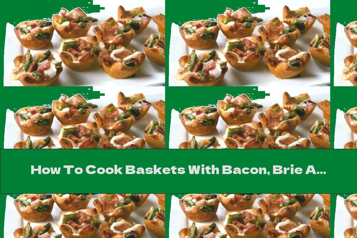 How To Cook Baskets With Bacon, Brie And Asparagus - Recipe