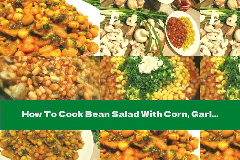 How To Cook Bean Salad With Corn, Garlic And Mushrooms - Recipe