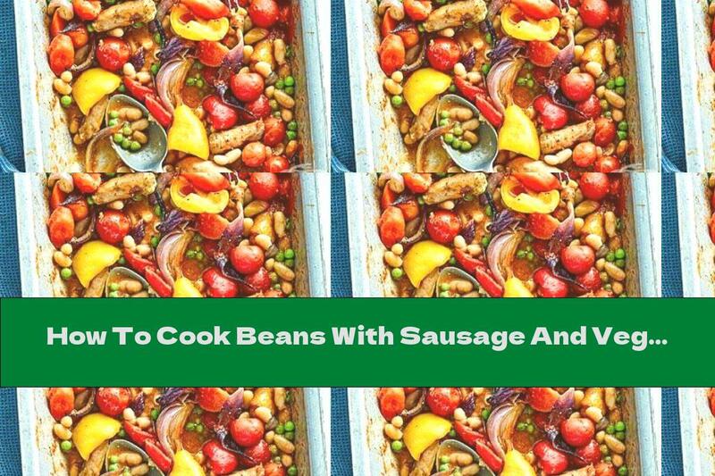 How To Cook Beans With Sausage And Vegetables In The Oven - Recipe