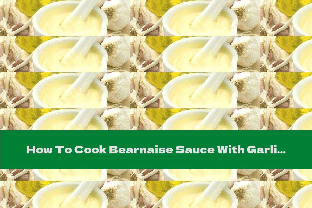 How To Cook Bearnaise Sauce With Garlic And Tarragon Recipe This