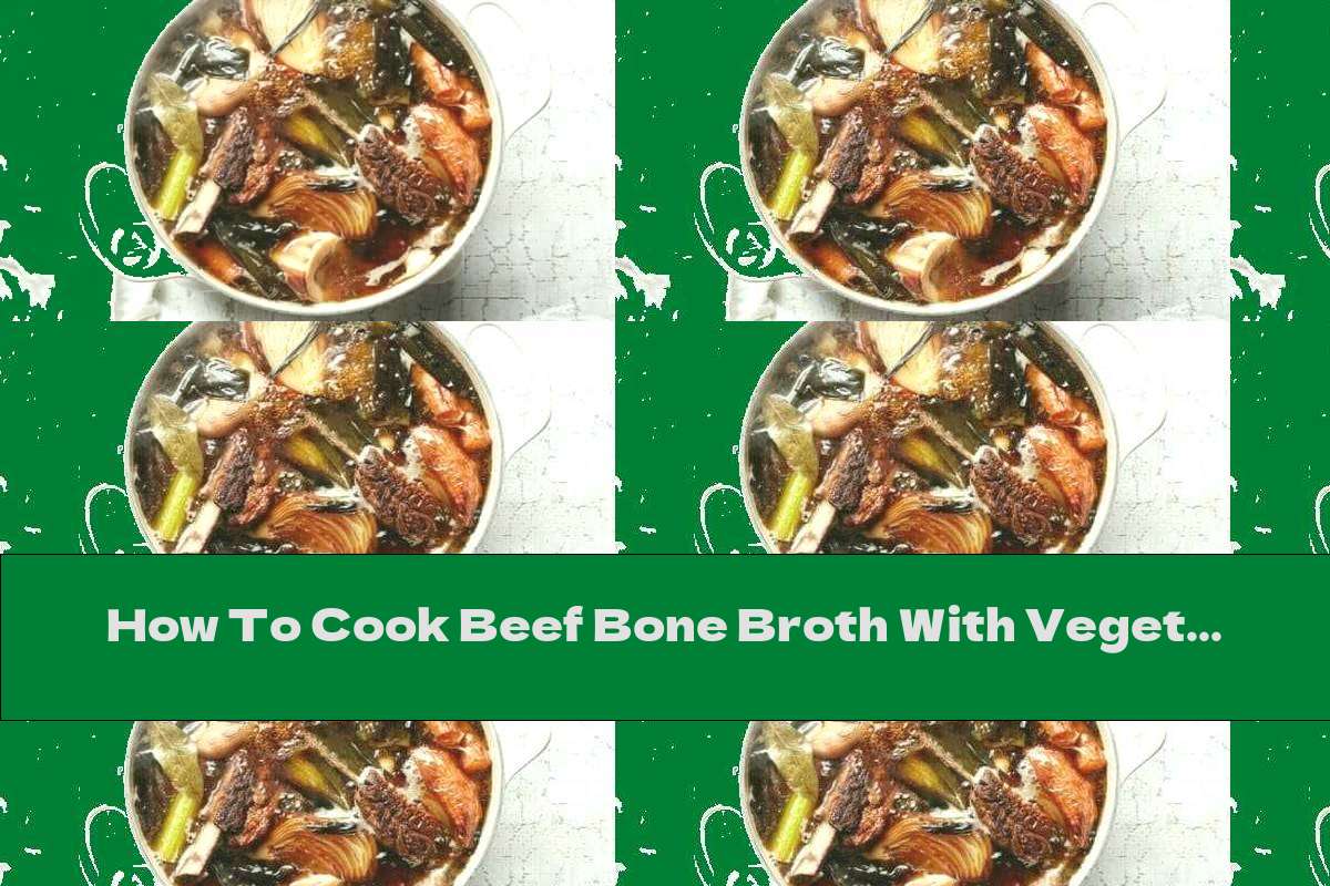 How To Cook Beef Bone Broth With Vegetables - Recipe