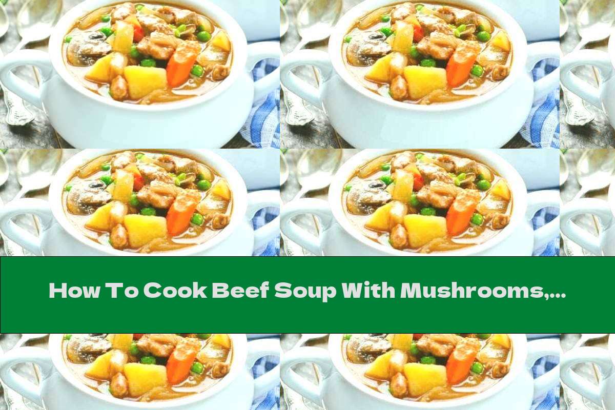 How To Cook Beef Soup With Mushrooms, Peas And Tomatoes - Recipe