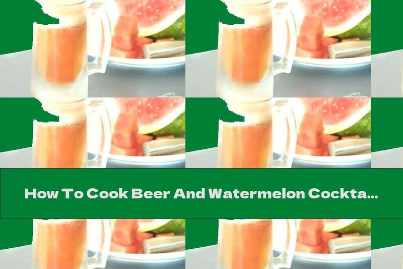 How To Cook Beer And Watermelon Cocktail - Recipe