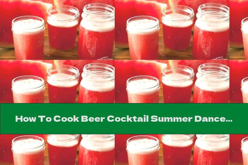 How To Cook Beer Cocktail Summer Dance With Watermelon Juice - Recipe