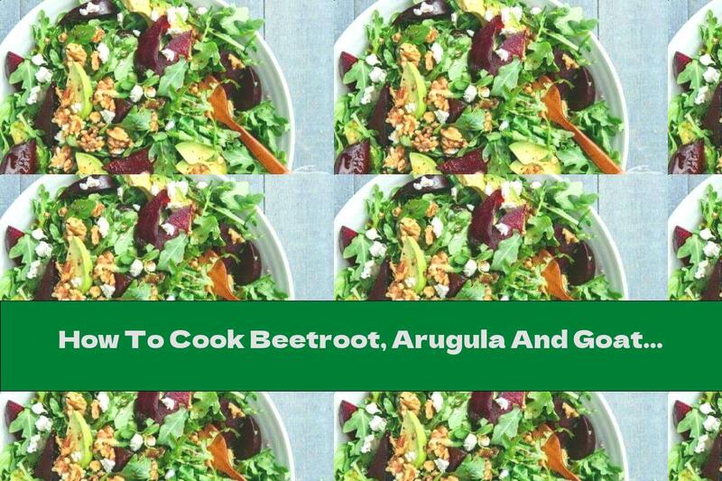 How To Cook Beetroot, Arugula And Goat Cheese Salad - Recipe