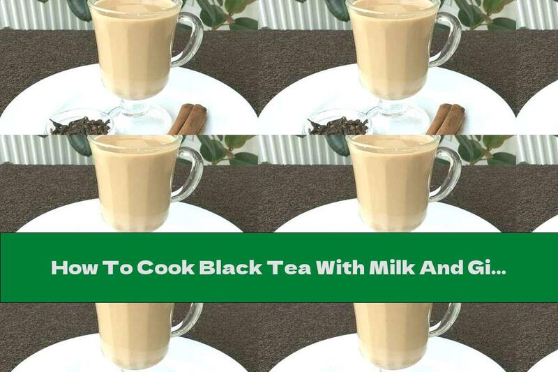 How To Cook Black Tea With Milk And Ginger - Recipe