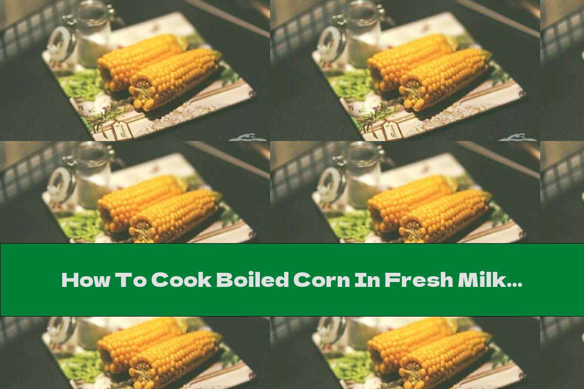 How To Cook Boiled Corn In Fresh Milk And Butter - Recipe