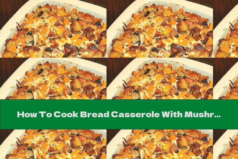 How To Cook Bread Casserole With Mushrooms And Bacon - Recipe
