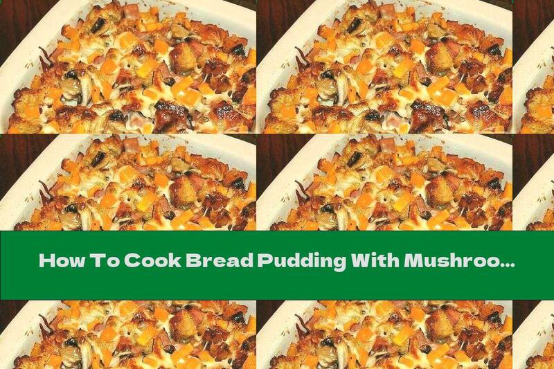 How To Cook Bread Pudding With Mushrooms, Bacon And Cheese - Recipe